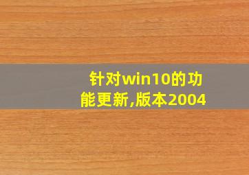 针对win10的功能更新,版本2004