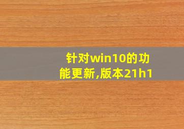 针对win10的功能更新,版本21h1