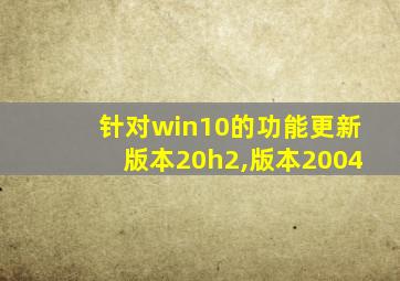 针对win10的功能更新版本20h2,版本2004