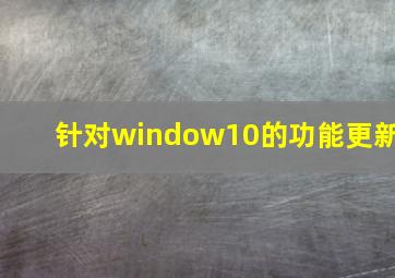 针对window10的功能更新