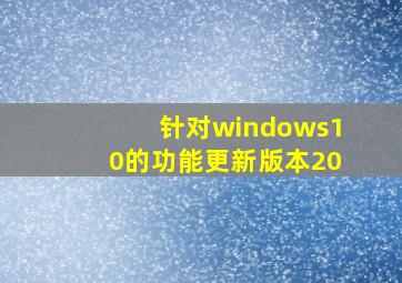 针对windows10的功能更新版本20