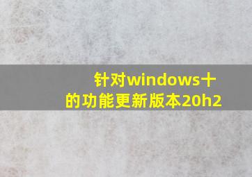 针对windows十的功能更新版本20h2