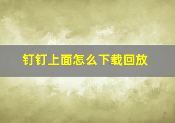 钉钉上面怎么下载回放