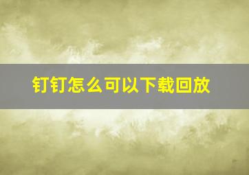 钉钉怎么可以下载回放