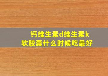 钙维生素d维生素k软胶囊什么时候吃最好