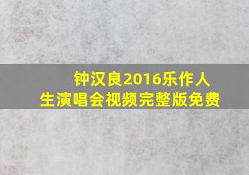 钟汉良2016乐作人生演唱会视频完整版免费