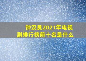 钟汉良2021年电视剧排行榜前十名是什么