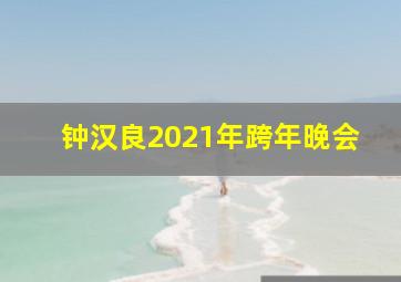 钟汉良2021年跨年晚会