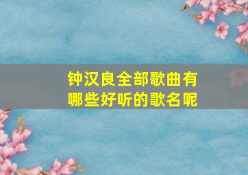 钟汉良全部歌曲有哪些好听的歌名呢