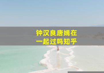 钟汉良唐嫣在一起过吗知乎