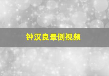 钟汉良晕倒视频