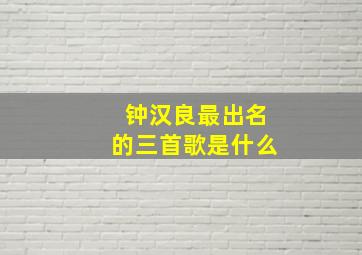 钟汉良最出名的三首歌是什么