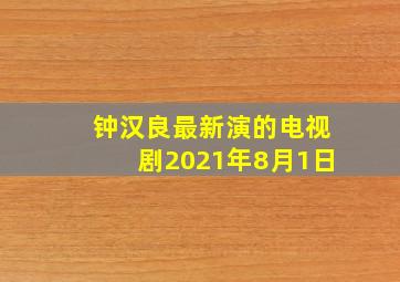 钟汉良最新演的电视剧2021年8月1日