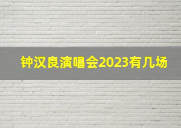 钟汉良演唱会2023有几场