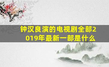 钟汉良演的电视剧全部2019年最新一部是什么