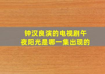 钟汉良演的电视剧午夜阳光是哪一集出现的