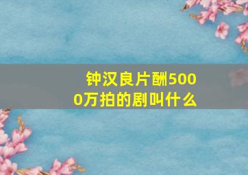 钟汉良片酬5000万拍的剧叫什么