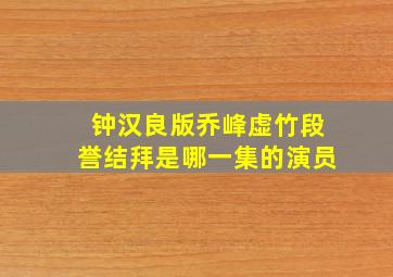 钟汉良版乔峰虚竹段誉结拜是哪一集的演员