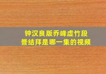 钟汉良版乔峰虚竹段誉结拜是哪一集的视频