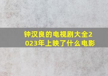 钟汉良的电视剧大全2023年上映了什么电影