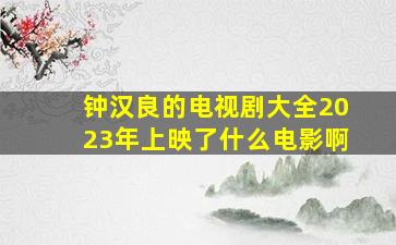 钟汉良的电视剧大全2023年上映了什么电影啊