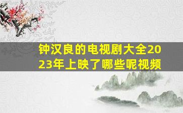 钟汉良的电视剧大全2023年上映了哪些呢视频