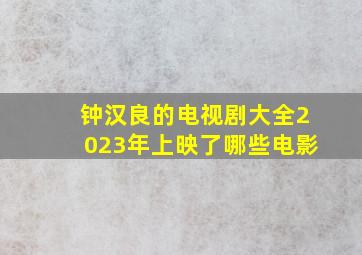 钟汉良的电视剧大全2023年上映了哪些电影