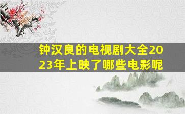 钟汉良的电视剧大全2023年上映了哪些电影呢