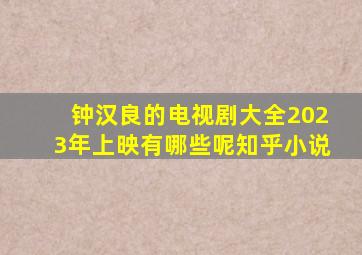 钟汉良的电视剧大全2023年上映有哪些呢知乎小说