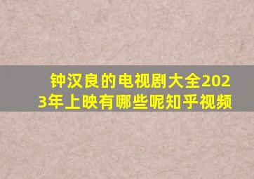 钟汉良的电视剧大全2023年上映有哪些呢知乎视频