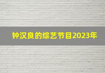 钟汉良的综艺节目2023年