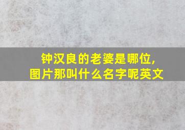 钟汉良的老婆是哪位,图片那叫什么名字呢英文