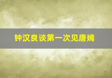 钟汉良谈第一次见唐嫣