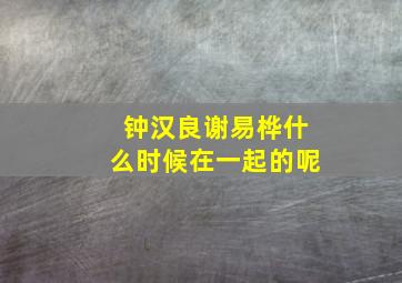 钟汉良谢易桦什么时候在一起的呢