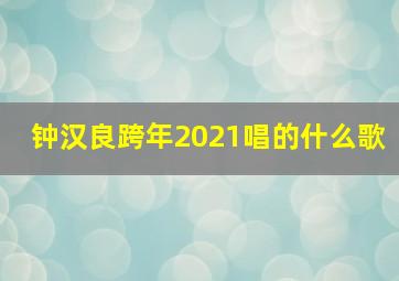 钟汉良跨年2021唱的什么歌