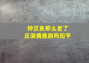 钟汉良那么老了还演偶像剧吗知乎