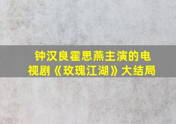 钟汉良霍思燕主演的电视剧《玫瑰江湖》大结局