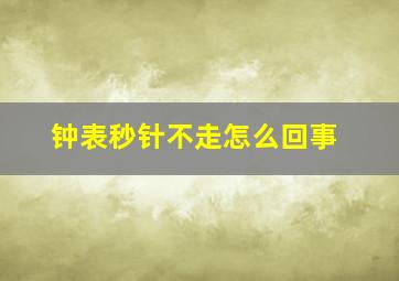 钟表秒针不走怎么回事