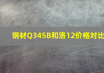 钢材Q345B和洛12价格对比