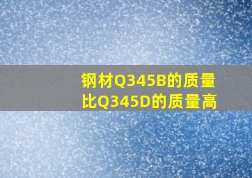 钢材Q345B的质量比Q345D的质量高