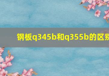 钢板q345b和q355b的区别