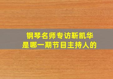 钢琴名师专访靳凯华是哪一期节目主持人的