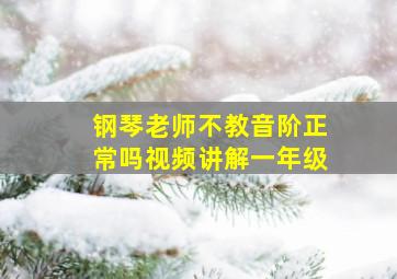 钢琴老师不教音阶正常吗视频讲解一年级