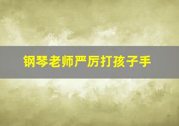 钢琴老师严厉打孩子手