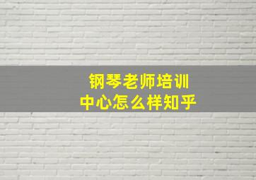 钢琴老师培训中心怎么样知乎