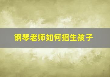 钢琴老师如何招生孩子