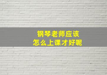 钢琴老师应该怎么上课才好呢