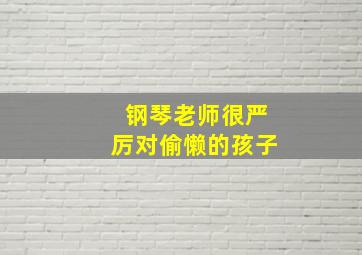 钢琴老师很严厉对偷懒的孩子