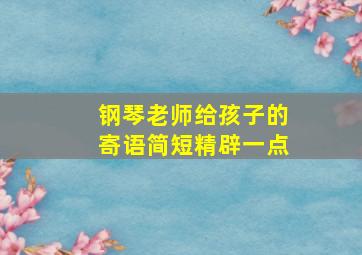 钢琴老师给孩子的寄语简短精辟一点