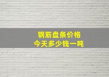 钢筋盘条价格今天多少钱一吨